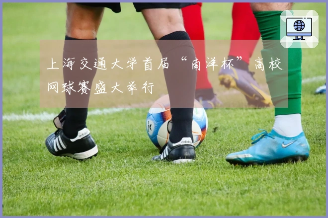 上海交通大学首届“南洋杯”高校网球赛盛大举行