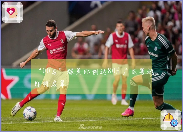 “00后”球员比例达80% 广东粤超即将启幕