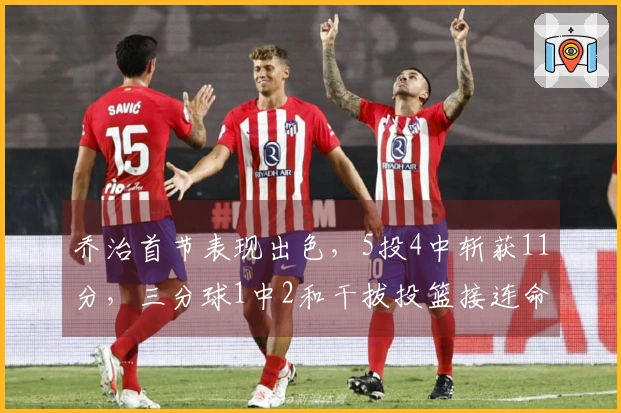 乔治首节表现出色，5投4中斩获11分，三分球1中2和干拔投篮接连命中