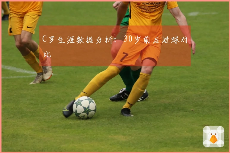 C罗生涯数据分析：30岁前后进球对比