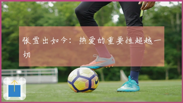 张雪出如今：热爱的重要性超越一切