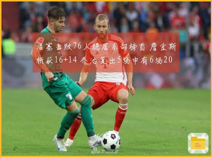 活塞击败76人稳居东部榜首 詹金斯斩获16+14 乔治复出5场中有6场20+