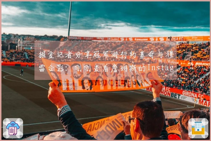 掘金记者分享冠军游行约基奇与穆雷合影：刚刚查看詹姆斯的Instagram