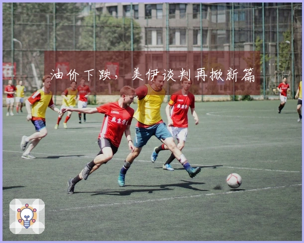 油价下跌，美伊谈判再掀新篇