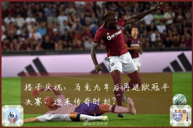 格子庆祝，马竞九年后再进欧冠半决赛，迎来传奇时刻？