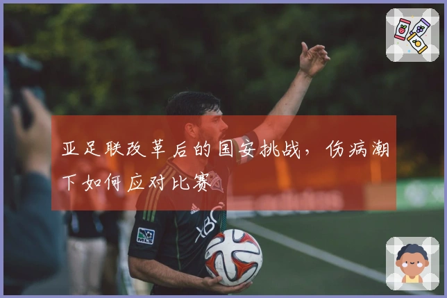 亚足联改革后的国安挑战，伤病潮下如何应对比赛